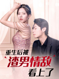 重生后被渣男情敌看上了全集(大结局)